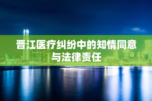 晋江医疗纠纷中的知情同意与法律责任