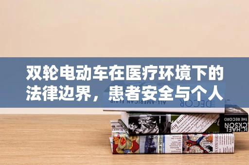 双轮电动车在医疗环境下的法律边界，患者安全与个人自由的微妙平衡
