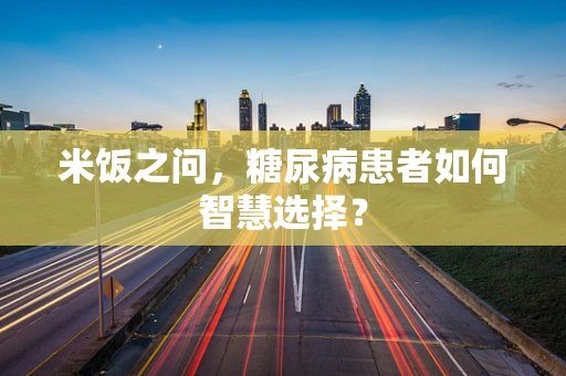 米饭之问，糖尿病患者如何智慧选择？