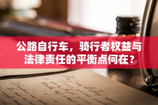 公路自行车，骑行者权益与法律责任的平衡点何在？
