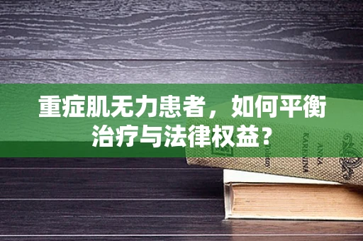 重症肌无力患者，如何平衡治疗与法律权益？