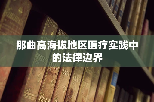 那曲高海拔地区医疗实践中的法律边界