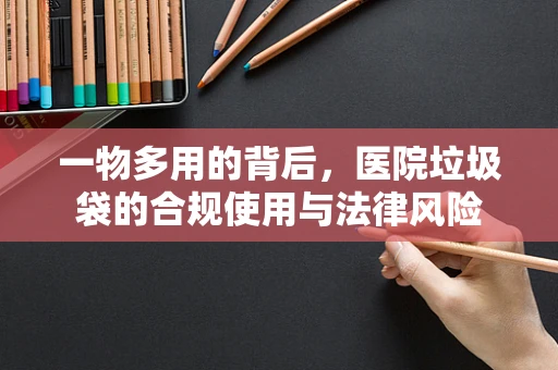 一物多用的背后，医院垃圾袋的合规使用与法律风险