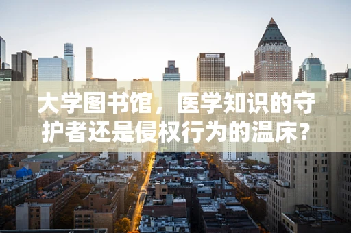 大学图书馆，医学知识的守护者还是侵权行为的温床？