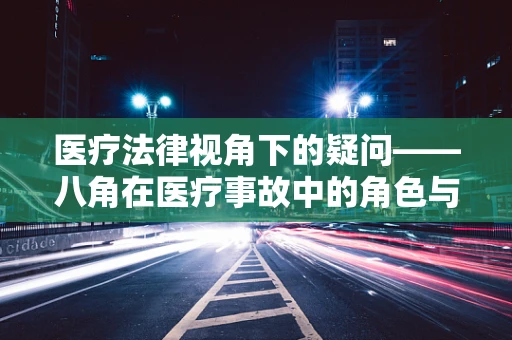 医疗法律视角下的疑问——八角在医疗事故中的角色与法律责任