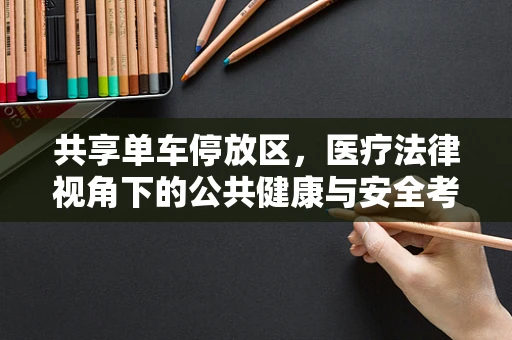 共享单车停放区，医疗法律视角下的公共健康与安全考量