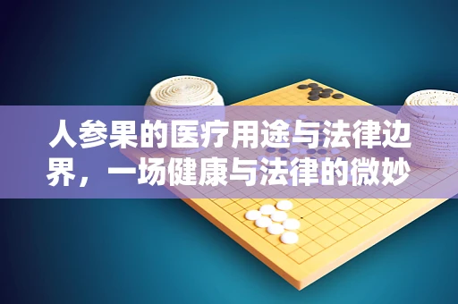 人参果的医疗用途与法律边界，一场健康与法律的微妙平衡