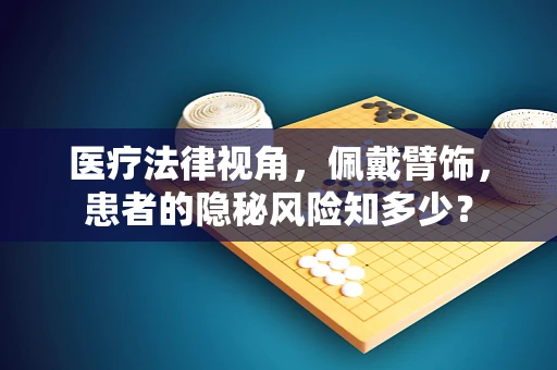 医疗法律视角，佩戴臂饰，患者的隐秘风险知多少？