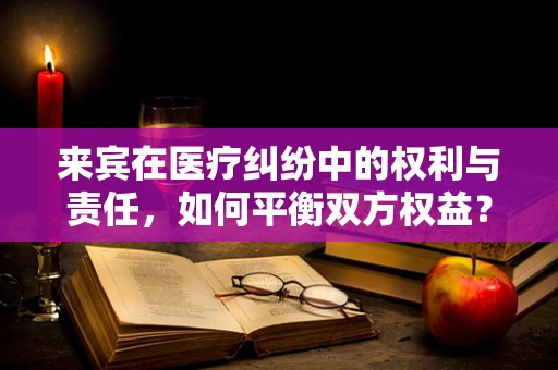 来宾在医疗纠纷中的权利与责任，如何平衡双方权益？