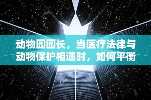 动物园园长，当医疗法律与动物保护相遇时，如何平衡？