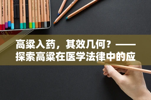 高粱入药，其效几何？——探索高粱在医学法律中的应用与风险