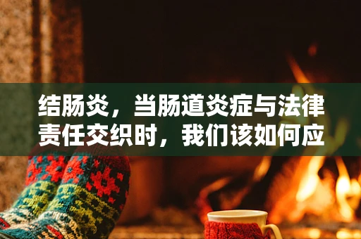 结肠炎，当肠道炎症与法律责任交织时，我们该如何应对？