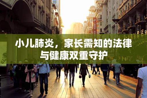 小儿肺炎，家长需知的法律与健康双重守护