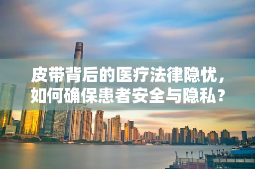 皮带背后的医疗法律隐忧，如何确保患者安全与隐私？