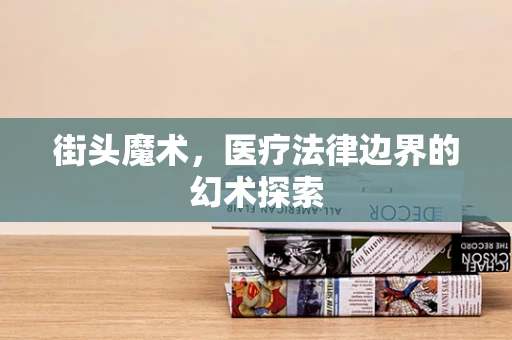 街头魔术，医疗法律边界的幻术探索