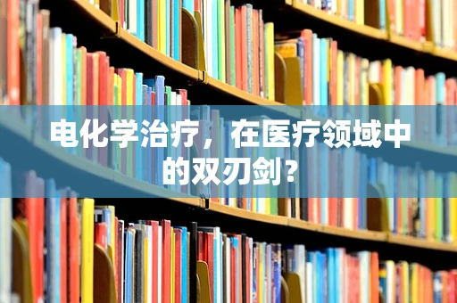 电化学治疗，在医疗领域中的双刃剑？