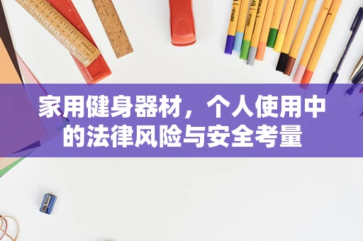 家用健身器材，个人使用中的法律风险与安全考量
