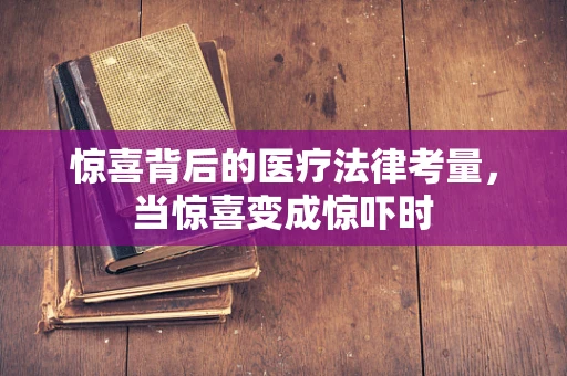 惊喜背后的医疗法律考量，当惊喜变成惊吓时