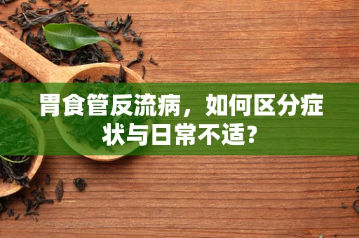 胃食管反流病，如何区分症状与日常不适？