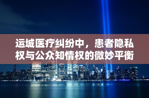 运城医疗纠纷中，患者隐私权与公众知情权的微妙平衡