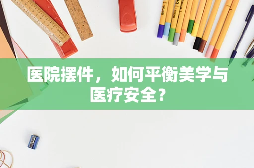 医院摆件，如何平衡美学与医疗安全？