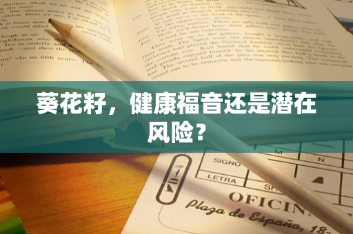 葵花籽，健康福音还是潜在风险？