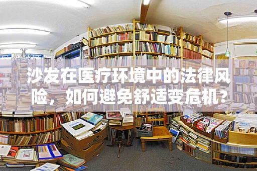 沙发在医疗环境中的法律风险，如何避免舒适变危机？