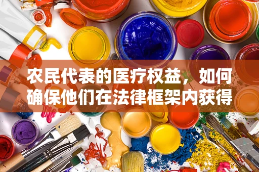 农民代表的医疗权益，如何确保他们在法律框架内获得公平医疗？
