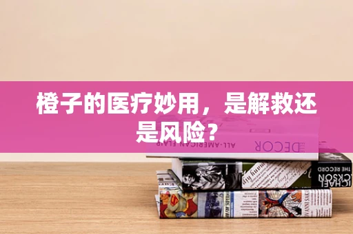 橙子的医疗妙用，是解救还是风险？