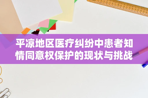 平凉地区医疗纠纷中患者知情同意权保护的现状与挑战