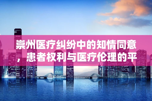 崇州医疗纠纷中的知情同意，患者权利与医疗伦理的平衡？