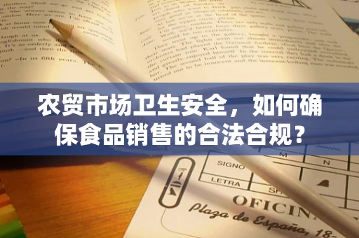 农贸市场卫生安全，如何确保食品销售的合法合规？