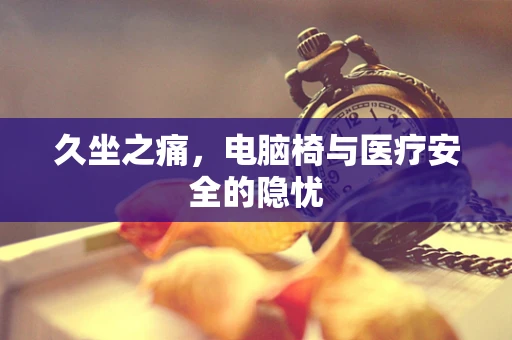 久坐之痛，电脑椅与医疗安全的隐忧