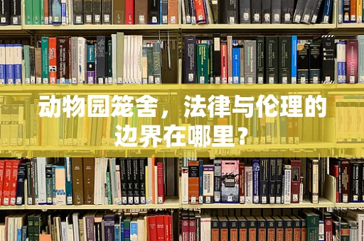 动物园笼舍，法律与伦理的边界在哪里？