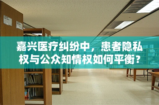 嘉兴医疗纠纷中，患者隐私权与公众知情权如何平衡？