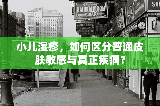小儿湿疹，如何区分普通皮肤敏感与真正疾病？