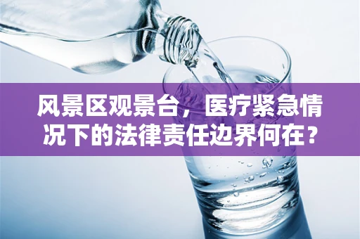 风景区观景台，医疗紧急情况下的法律责任边界何在？