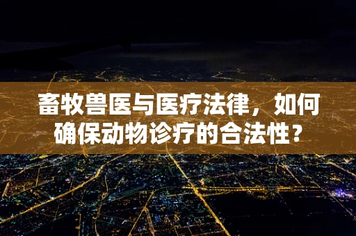 畜牧兽医与医疗法律，如何确保动物诊疗的合法性？