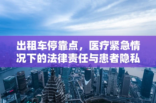 出租车停靠点，医疗紧急情况下的法律责任与患者隐私保护