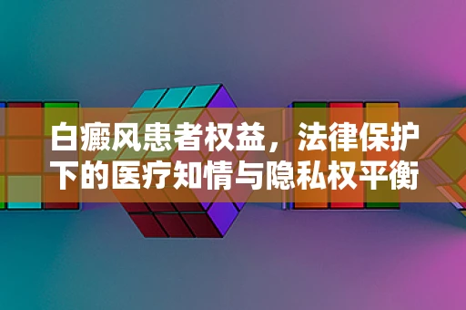白癜风患者权益，法律保护下的医疗知情与隐私权平衡