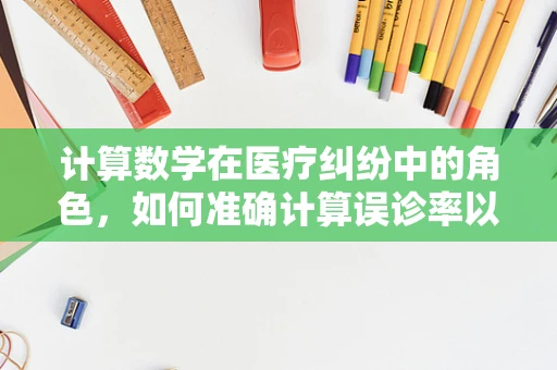 计算数学在医疗纠纷中的角色，如何准确计算误诊率以维护患者权益？
