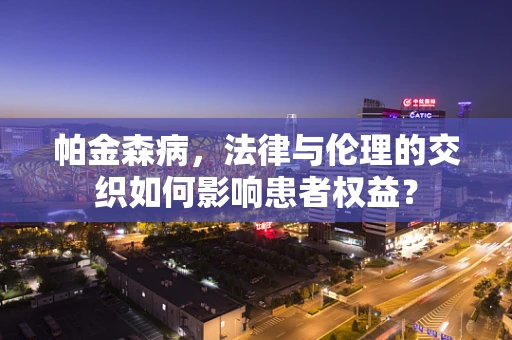 帕金森病，法律与伦理的交织如何影响患者权益？