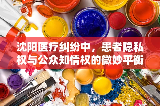 沈阳医疗纠纷中，患者隐私权与公众知情权的微妙平衡