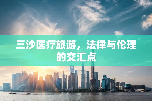 三沙医疗旅游，法律与伦理的交汇点