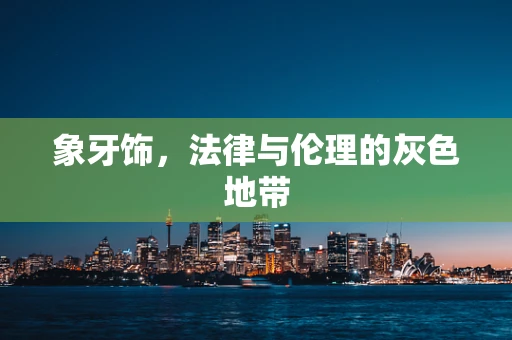 象牙饰，法律与伦理的灰色地带