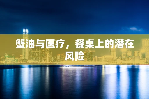 蟹油与医疗，餐桌上的潜在风险