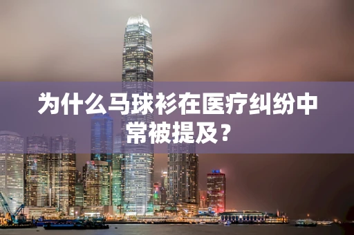 为什么马球衫在医疗纠纷中常被提及？