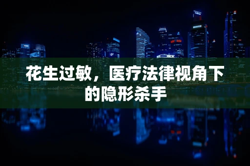 花生过敏，医疗法律视角下的隐形杀手