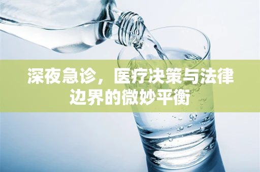 深夜急诊，医疗决策与法律边界的微妙平衡