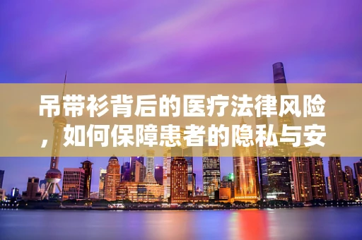 吊带衫背后的医疗法律风险，如何保障患者的隐私与安全？